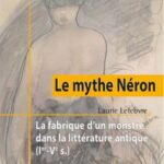 Le mythe Néron: La fabrique d’un monstre dans la littérature antique (Ie-Ve s.)