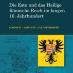 Die Este und das Heilige Römische Reich im langen 16. Jahrhundert: Kontakte – Konflikte – Kulturtransfer