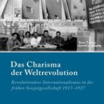 Das Charisma der Weltrevolution: Revolutionärer Internationalismus in der frühen Sowjetgesellschaft 1917–1927