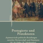 Protegierte und Protektoren: Asymmetrische politische Beziehungen zwischen Partnerschaft und Dominanz (16. bis frühes 20. Jahrhundert)