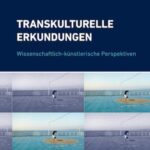 Transkulturelle Erkundungen: Wissenschaftlich-künstlerische Perspektiven