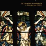Sichtlich evangelisch - Die Glasfenster der Jakobikirche in Göttingen von 1900/1901 und die Hannoveraner Glasmalwerkstätten Henning & Andres und Lauterbach & Schröder