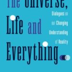The Universe, Life and Everything: Dialogues on our Changing Understanding of Reality