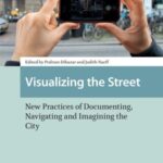 Visualizing the Street: New Practices of Documenting, Navigating and Imagining the City
