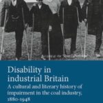 Disability in industrial Britain: A cultural and literary history of impairment in the coal industry, 1880–1948