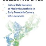 Collecting Lives: Critical Data Narrative as Modernist Aesthetic in Early Twentieth-Century U.S. Literatures