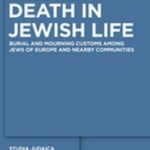Death in Jewish Life: Burial and Mourning Customs Among Jews of Europe and Nearby Communities